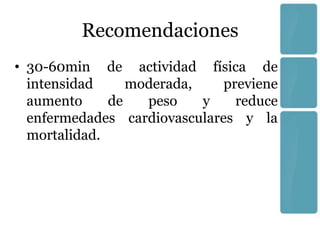 Recomendaciones
• 30-60min de actividad física de
  intensidad     moderada,    previene
  aumento     de   peso    y    reduce
  enfermedades cardiovasculares y la
  mortalidad.
 