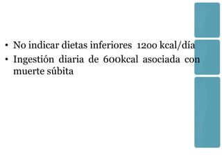 • No indicar dietas inferiores 12oo kcal/día
• Ingestión diaria de 600kcal asociada con
  muerte súbita
 