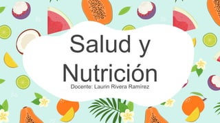 Salud y
Nutrición
Docente: Laurin Rivera Ramírez
 