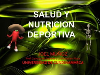 SALUD Y NUTRICION DEPORTIVA JOEL MUÑOZ Prof. Ciencias del Deporte y La Educación Física UNIVERSIDAD DE CUNDINAMARCA 