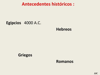 Egipcios  4000 A.C. Hebreos Griegos   Romanos Antecedentes históricos   : JJC 