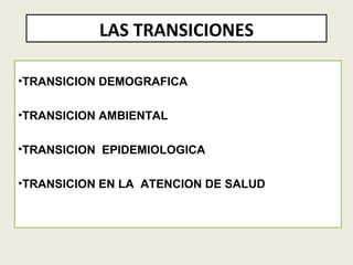 LAS TRANSICIONES TRANSICION DEMOGRAFICA TRANSICION AMBIENTAL TRANSICION  EPIDEMIOLOGICA   TRANSICION EN LA  ATENCION DE SALUD   