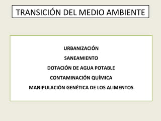 TRANSICIÓN DEL MEDIO AMBIENTE URBANIZACIÓN SANEAMIENTO DOTACIÓN DE AGUA POTABLE CONTAMINACIÓN   QUÍMICA MANIPULACIÓN GENÉTICA DE LOS ALIMENTOS 