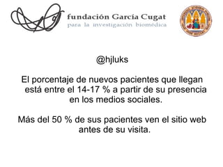 @hjluks

El porcentaje de nuevos pacientes que llegan
 está entre el 14-17 % a partir de su presencia
            en los medios sociales.

Más del 50 % de sus pacientes ven el sitio web
              antes de su visita.
 