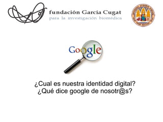 ¿Cual es nuestra identidad digital?
 ¿Qué dice google de nosotr@s?
 