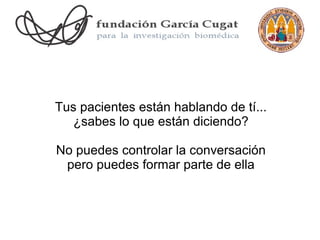 Tus pacientes están hablando de tí...
   ¿sabes lo que están diciendo?

No puedes controlar la conversación
 pero puedes formar parte de ella
 