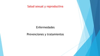 Salud sexual y reproductiva

Enfermedades
Prevenciones y tratamientos

 
