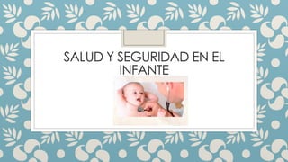 SALUD Y SEGURIDAD EN EL
INFANTE
 