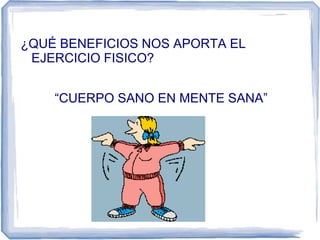 ¿QUÉ BENEFICIOS NOS APORTA EL
EJERCICIO FISICO?
“CUERPO SANO EN MENTE SANA”
 