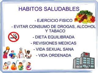 HABITOS SALUDABLES
- EJERCICIO FISICO
- EVITAR CONSUMO DE DROGAS, ALCOHOL
Y TABACO
- DIETA EQUILIBRADA
- REVISIONES MEDICAS
- VIDA SEXUAL SANA
- VIDA ORDENADA
 