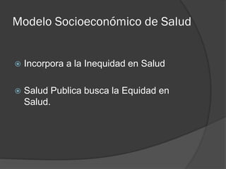 Modelo Socioeconómico de Salud
 Incorpora a la Inequidad en Salud
 Salud Publica busca la Equidad en
Salud.
 