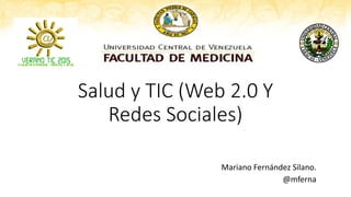 Salud y TIC (Web 2.0 Y
Redes Sociales)
Mariano Fernández Silano.
@mferna
 