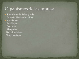  Presidente de Salud y vida
  Dr.kevin Hernández vides
 Asociados
  Psicólogos
  Doctores
  Abogados
 Fisiculturisticos
 Nutricionistas
 