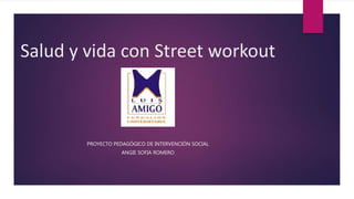 Salud y vida con Street workout
PROYECTO PEDAGÓGICO DE INTERVENCIÓN SOCIAL
ANGIE SOFIA ROMERO
 
