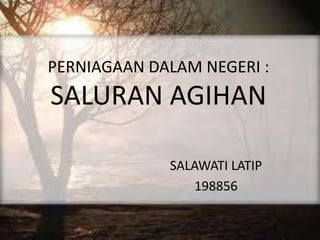 PERNIAGAAN DALAM NEGERI :
SALURAN AGIHAN
SALAWATI LATIP
198856
 