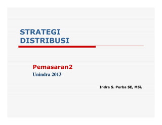 STRATEGI
DISTRIBUSI


  Pemasaran2
  Unindra 2013

                 Indra S. Purba SE, MSi.
 