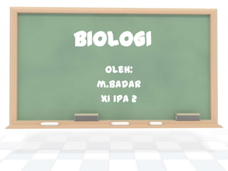 BIOLOGI
   Oleh:
  m.Badar
  XI ipa 2
 
