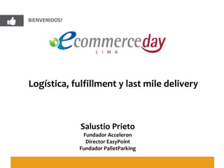 BIENVENIDOS!
Logística, fulfillment y last mile delivery
Salustio Prieto
Fundador Acceleron
Director EasyPoint
Fundador PalletParking
 