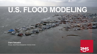 U.S. FLOOD MODELING

Clare Salustro
Manager, Model Product Management, Americas Climate

©2014 Risk Management Solutions, Inc.

Confidential

 