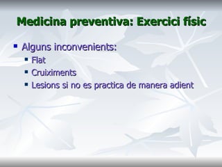 Medicina preventiva: Exercici físic Alguns inconvenients:  Flat Cruiximents Lesions si no es practica de manera adient 