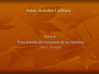 Salut, malaltia i cultura Tema 8.  Visió popular del tractament de les malalties José L. Fresquet 