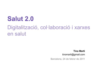 Salut 2.0Digitalització, col·laboració i xarxes en salut Tino Martí tinomarti@gmail.com Barcelona, 24 de febrer de 2011 