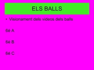 ELS BALLS Visionament dels videos dels balls 6é A 6é B 6é C 