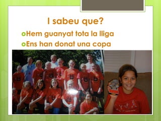 I sabeu que?
Hem guanyat tota la lliga
Ens han donat una copa
 
