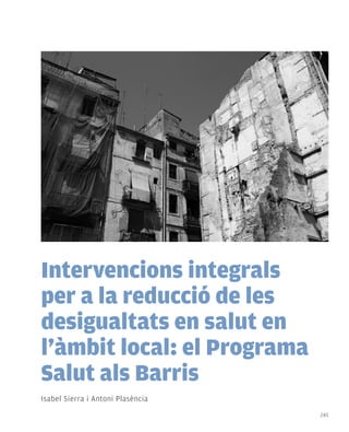 Intervencions integrals
per a la reducció de les
desigualtats en salut en
l’àmbit local: el Programa
Salut als Barris
Isabel Sierra i Antoni Plasència
                                   245
 