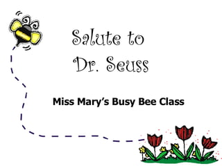 Salute to  Dr. Seuss Miss Mary’s Busy Bee Class 