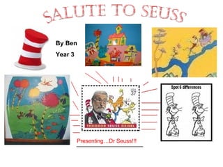 Salute to seuss Presenting…Dr Seuss!!! By Ben Year 3 