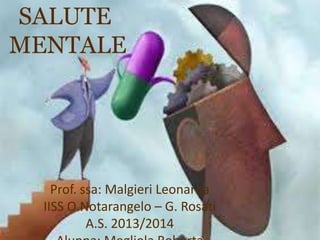 SALUTE
MENTALE

Prof. ssa: Malgieri Leonarda
IISS O.Notarangelo – G. Rosati
A.S. 2013/2014

 