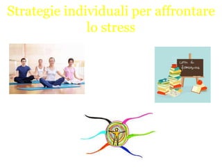 Strategie individuali per affrontare
lo stress

 