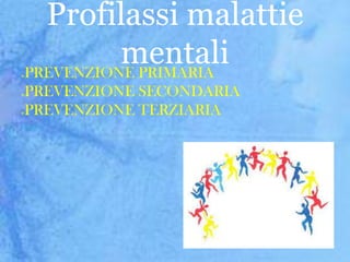 Profilassi malattie
mentali
PREVENZIONE PRIMARIA



PREVENZIONE SECONDARIA
PREVENZIONE TERZIARIA





 