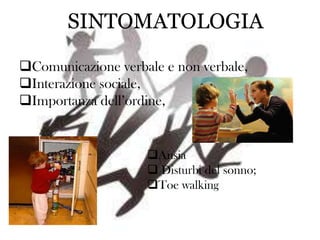 SINTOMATOLOGIA
Comunicazione verbale e non verbale,
Interazione sociale,
Importanza dell’ordine,

Ansia
 Disturbi del sonno;
Toe walking

 