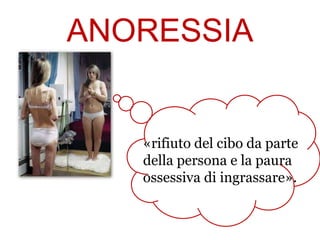 ANORESSIA

«rifiuto del cibo da parte
della persona e la paura
ossessiva di ingrassare».

 