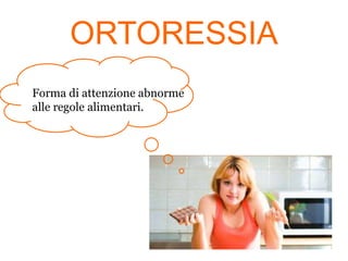 ORTORESSIA
Forma di attenzione abnorme
alle regole alimentari.

 