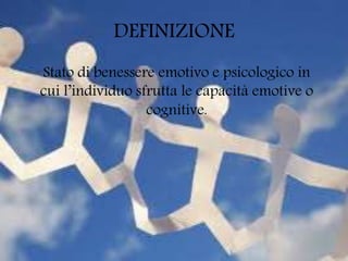 DEFINIZIONE
Stato di benessere emotivo e psicologico in
cui l’individuo sfrutta le capacità emotive o
cognitive.
 