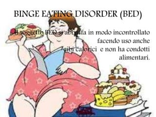 BINGE EATING DISORDER (BED)
Il soggetto BED si abbuffa in modo incontrollato
facendo uso anche
cibi calorici e non ha condotti
alimentari.
 