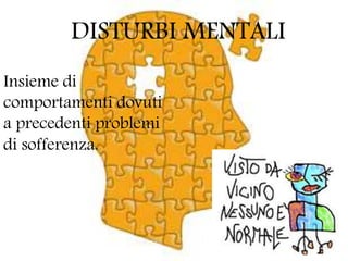 DISTURBI MENTALI
Insieme di
comportamenti dovuti
a precedenti problemi
di sofferenza.
 