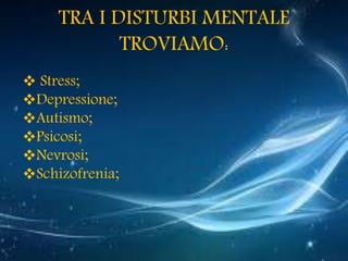 TRA I DISTURBI MENTALE
TROVIAMO:
 Stress;
Depressione;
Autismo;
Psicosi;
Nevrosi;
Schizofrenia;
 
