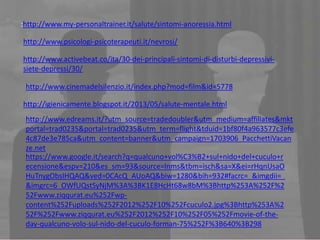 :http://www.my-personaltrainer.it/salute/sintomi-anoressia.html
http://www.psicologi-psicoterapeuti.it/nevrosi/
http://www.activebeat.co/ita/30-dei-principali-sintomi-di-disturbi-depressivisiete-depressi/30/
http://www.cinemadelsilenzio.it/index.php?mod=film&id=5778

http://igienicamente.blogspot.it/2013/05/salute-mentale.html
http://www.edreams.it/?utm_source=tradedoubler&utm_medium=affiliates&mkt
portal=trad0235&portal=trad0235&utm_term=flight&tduid=1bf80f4a963577c3efe
4c87de3e785ca&utm_content=banner&utm_campaign=1703906_PacchettiVacan
ze.net
https://www.google.it/search?q=qualcuno+vol%C3%B2+sul+nido+del+cuculo+r
ecensione&espv=210&es_sm=93&source=lnms&tbm=isch&sa=X&ei=rHqnUsaO
HuTnygObsIHQAQ&ved=0CAcQ_AUoAQ&biw=1280&bih=932#facrc=_&imgdii=_
&imgrc=6_OWfUQstSyNjM%3A%3BK1E8HcHt68w8bM%3Bhttp%253A%252F%2
52Fwww.ziqqurat.eu%252Fwpcontent%252Fuploads%252F2012%252F10%252Fcuculo2.jpg%3Bhttp%253A%2
52F%252Fwww.ziqqurat.eu%252F2012%252F10%252F05%252Fmovie-of-theday-qualcuno-volo-sul-nido-del-cuculo-forman-75%252F%3B640%3B298

 
