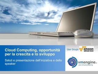 Cloud Computing, opportunità per la crescita e lo sviluppo Saluti e presentazione dell’iniziativa e dello speaker 