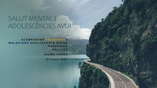 SALUT MENTAL I
ADOLESCÈNCIES AVUI
A C O M PA N YA R F E L I C I TAT S I
M A L E S TA R S A D O L E S C E N T S E N T R E
P...