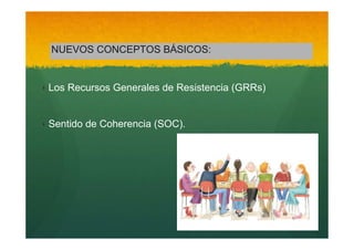 NUEVOS CONCEPTOS BÁSICOS:

‣ Los Recursos Generales de Resistencia (GRRs)

‣ Sentido de Coherencia (SOC).

 