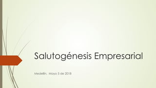 Salutogénesis Empresarial
Medellín, Mayo 5 de 2018
 