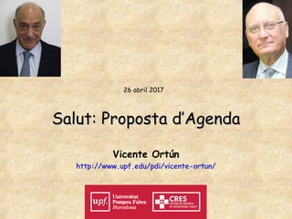 Salut: Proposta d’AgendaSalut: Proposta d’Agenda
Vicente Ortún
http://www.upf.edu/pdi/vicente-ortun/
26 abril 2017
 