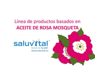 Línea de productos basados en
ACEITE DE ROSA MOSQUETA
www.saluvital.es
 