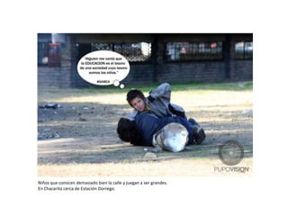 Niños que conocen demasiado bien la calle y juegan a ser grandes.
En Chacarita cerca de Estación Dorrego.
 