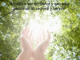 te invito a ser mi Señor y salvador personal, te seguiré y serviré 